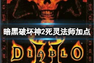 《暗黑破壞神2》死靈法師怎么加點？死靈法師加點推薦